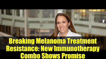 Breaking Melanoma Treatment Resistance: New Immunotherapy Combo Shows Promise | IGNYTE Trial Results