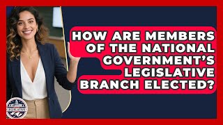 How Are Members of the National Government’s Legislative Branch Elected?