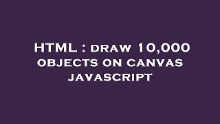 HTML : draw 10,000 objects on canvas javascript