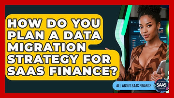 How Do You Plan A Data Migration Strategy For SaaS Finance? - All About SaaS Finance