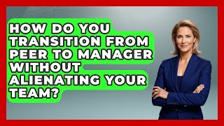 How Do You Transition From Peer To Manager Without Alienating Your Team? - Modern Manager Toolbox