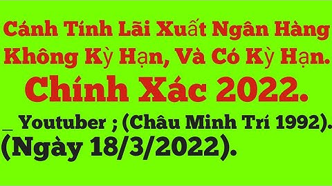 Cách tính lãi xuất ngân hàng không kỳ hạn, và có kỳ hạn, chính xác 2022 | Youtube_Châu Minh Trí 1992