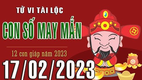 CON SỐ MAY MẮN HÀNG NGÀY (17-02-2023) CỦA 12 CON GIÁP: Số Tài lộc, Giàu có & Thịnh Vượng