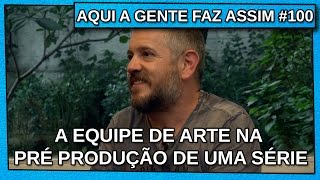 AQUI A GENTE FAZ ASSIM #100 – A EQUIPE DE ARTE NA PRÉ PRODUÇÃO DE UMA SÉRIE