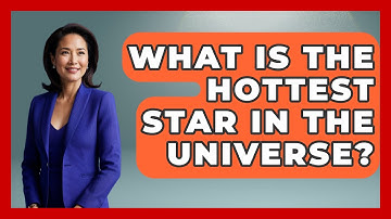 What Is The Hottest Star In The Universe? - Physics Frontier