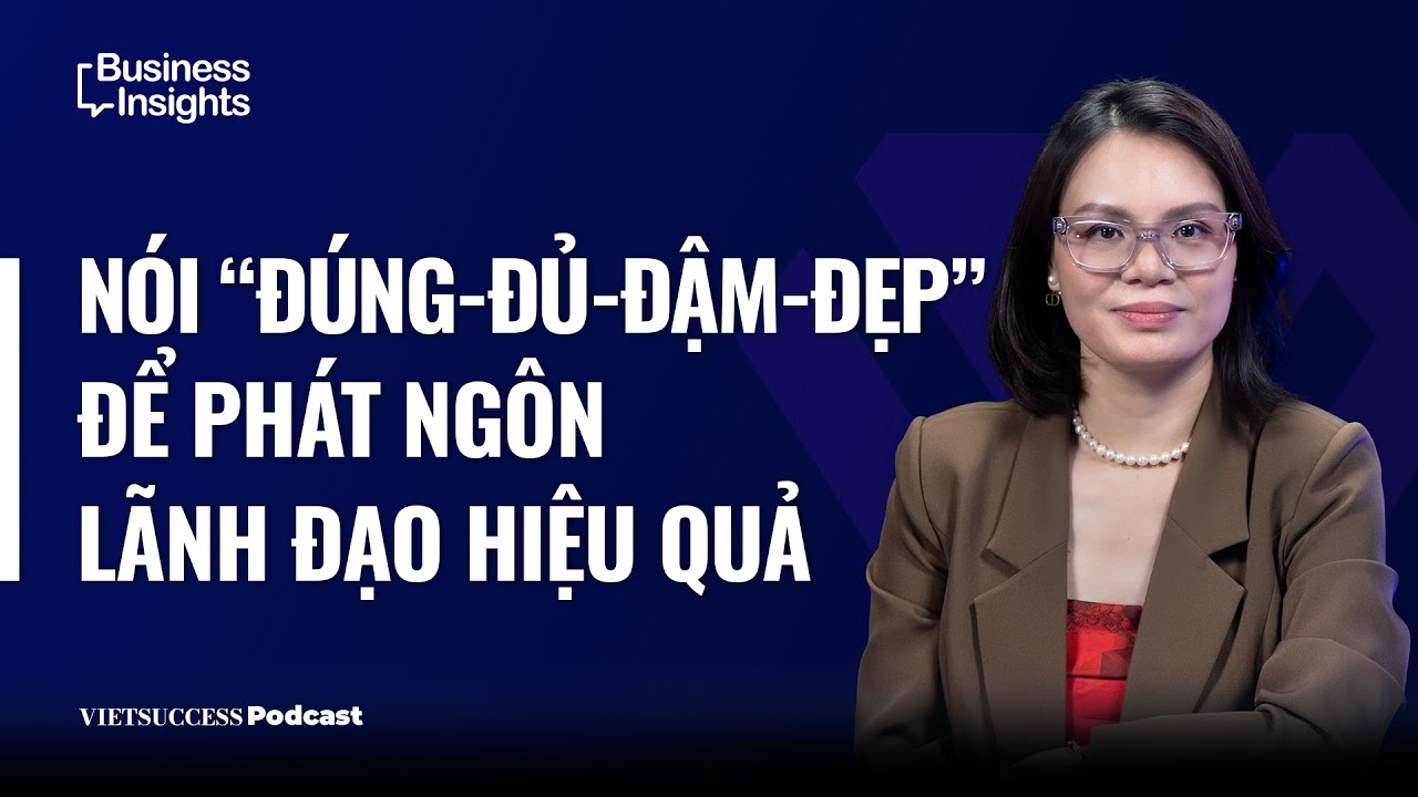 Business Insights #69 | Nói “Đúng-Đủ-Đậm-Đẹp” để phát ngôn lãnh đạo hiệu quả | Nhà báo Khổng Loan