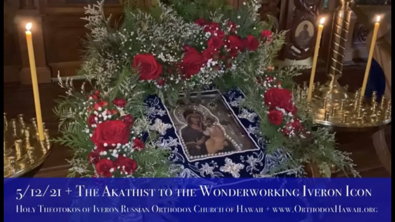 5/12/21 + The Akathist to the Wonderworking Iveron Icon