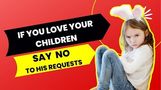 If You Love Your Children You Must Say No to His Requests