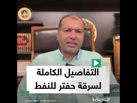 نهب على المكشوف محمود عبد العزيز يحكي تفاصيل قيام حفتر بسرقة النفط وتصديره للخارج