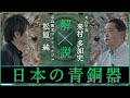 「日本の青銅器（銅剣・銅鐸）を解説」【対談】松原純 × 来村多加史
