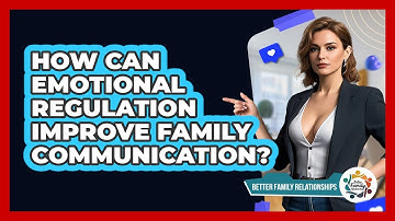How Can Emotional Regulation Improve Family Communication? - Better Family Relationships