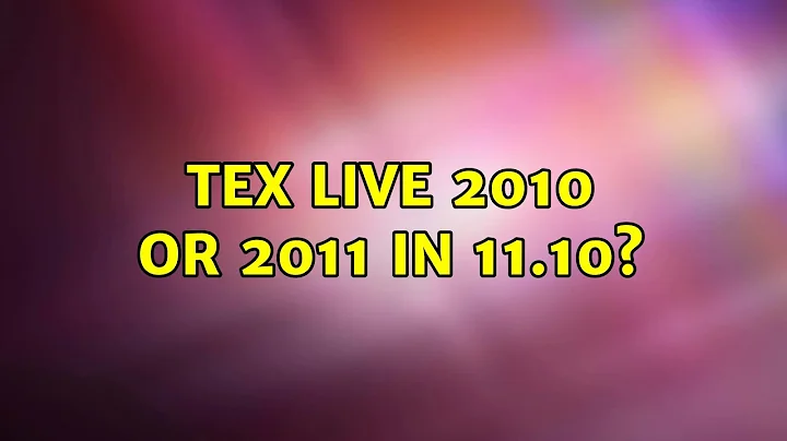 TeX Live 2010 or 2011 in 11.10?