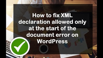 How to fix XML declaration allowed only at the start of the document error on WordPress