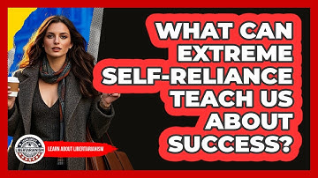 What Can Extreme Self-reliance Teach Us About Success? - Learn About Libertarianism