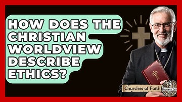 How Does The Christian Worldview Describe Ethics? - Churches Of Faith