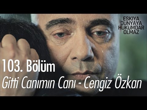 Gitti Canımın Canı - Cengiz Özkan - Eşkıya Dünyaya Hükümdar Olmaz 103. Bölüm