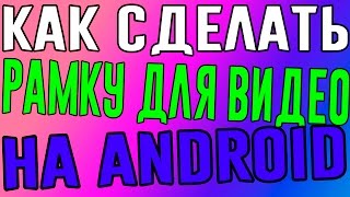 КАК СДЕЛАТЬ РАМКУ ДЛЯ ВИДЕО НА АНДРОИД. КАК СДЕЛАТЬ РАМКУ ДЛЯ ВИДЕО НА АНДРОИД.