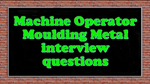 Machine Operator Moulding Metal interview questions