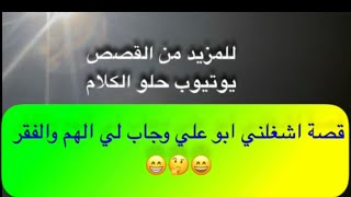 674- قصة اشغلني ابو علي وجاب لي الهم والفقر 😁🤔😄