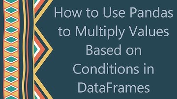 How to Use Pandas to Multiply Values Based on Conditions in DataFrames