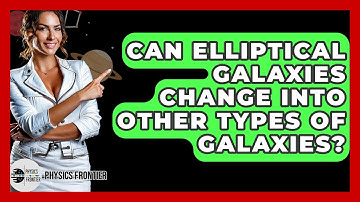 Can Elliptical Galaxies Change Into Other Types Of Galaxies? - Physics Frontier