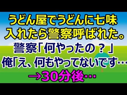 【スカッとする話】うどん屋でうどんに七味入れたら警察呼ばれた。警察「何やったの？自分の口で説明して」俺「え、何もやってないです・・・」→30分後…