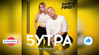 5УТРА - Давай Сбежим Искорки Sasha First Remix