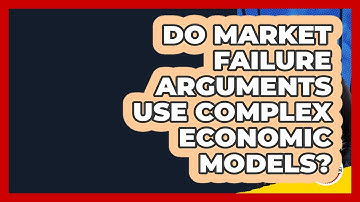 Do Market Failure Arguments Use Complex Economic Models? - Learn About Libertarianism