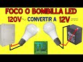 FOCO O BOMBILLO LED DE 120V llevado A 12V APRENDE COMO HACERLO!!!!!