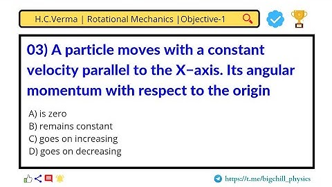 03) A particle moves with a constant velocity parallel to the X−axis. Its angular momentum with