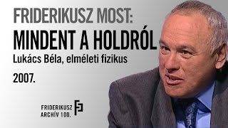 FRIDERIKUSZ MOST: MINDENT A HOLDRÓL-LUKÁCS BÉLA, ELMÉLETI FIZIKUS, 2007. /// Friderikusz Archív 100.