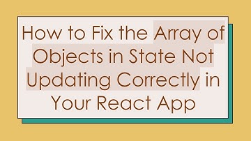 How to Fix the Array of Objects in State Not Updating Correctly in Your React App