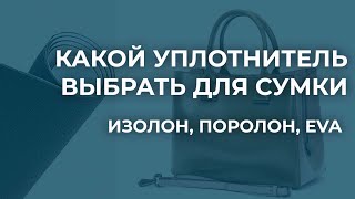 Уплотнители для сумок. В чем отличие между поролоном, изолоном и Eva. Какой уплотнитель выбрать?