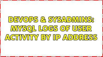 DevOps & SysAdmins: MYSQL logs of user activity by IP address (2 Solutions!!)