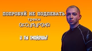 ПОПРОБУЙ НЕ ПОДПЕВАТЬ ТРЕКИ ОКСИМИРОНА.