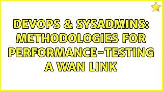 DevOps & SysAdmins: Methodologies for performance-testing a WAN link (4 Solutions!!)