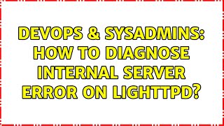 DevOps & SysAdmins: How to diagnose Internal Server error on Lighttpd? (2 Solutions!!) Details