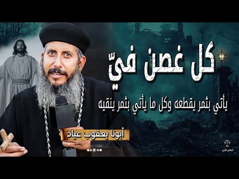 كل غصن في لا يأتي بثمر يقطعه وكل ما يأتي بثمر ينقيه عظات ابونا يعقوب عياد