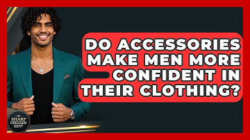 Do Accessories Make Men More Confident In Their Clothing? - The Sharp Dressed Gent