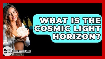 What Is The Cosmic Light Horizon? - Physics Frontier
