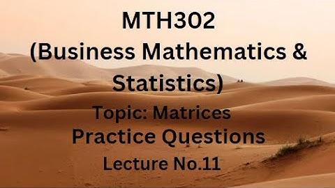 MTH302 (Business Mathematics & Statistics) Practice Questions of Lecture No.11 (Matrices)