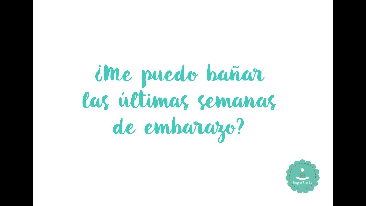 ¿Me puedo bañar las últimas semanas de embarazo? embarazo de 22 semanas