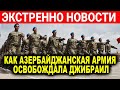 Как Азербайджанская армия освобождала Джебраил