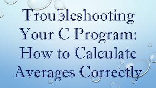 Troubleshooting Your C Program: How to Calculate Averages Correctly
