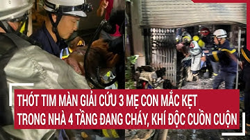 Thót tim màn giải cứu 3 mẹ con mắc kẹt trong nhà 4 tầng đang cháy, khí độc cuồn cuộn