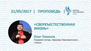 Олег Тихонов 21 мая 2017г. Сверхъестественная жизнь.