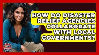 How Do Disaster Relief Agencies Collaborate With Local Governments? | Your Emergency Planner