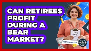 Can Retirees Profit During A Bear Market? - Budgeting as a Retiree