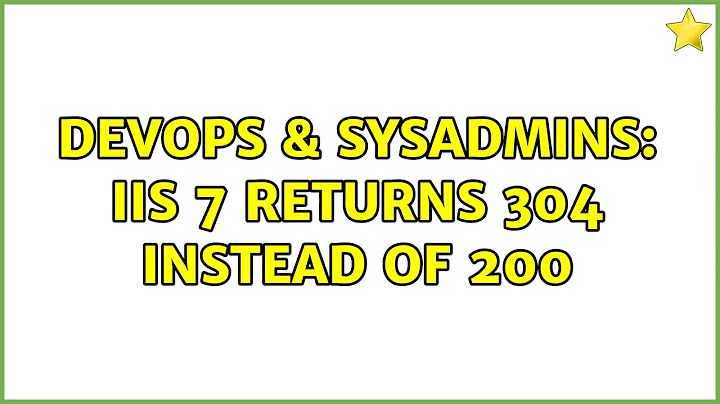 DevOps & SysAdmins: IIS 7 returns 304 instead of 200 (3 Solutions!!)