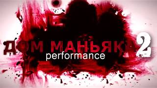 дом маньяка 2. performance дом маньяка 2. performance